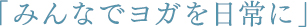 「みんなでヨガを日常に」